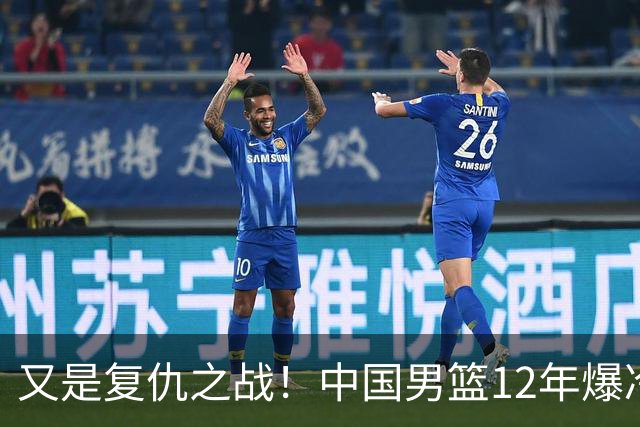 又是复仇之战！中国男篮12年爆冷不敌日本刷新亚运会最差战绩